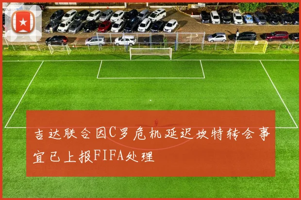 吉达联合因C罗危机延迟坎特转会事宜已上报FIFA处理