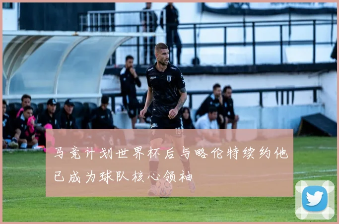 马竞计划世界杯后与略伦特续约他已成为球队核心领袖