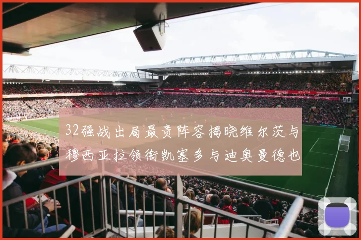 32强战出局最贵阵容揭晓维尔茨与穆西亚拉领衔凯塞多与迪奥曼德也在其中
