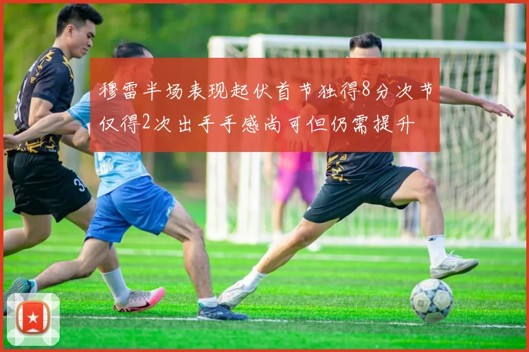 穆雷半场表现起伏首节独得8分次节仅得2次出手手感尚可但仍需提升