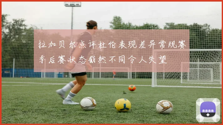 拉加贝尔点评杜伦表现差异常规赛季后赛状态截然不同令人失望