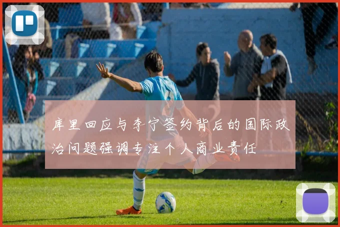 库里回应与李宁签约背后的国际政治问题强调专注个人商业责任