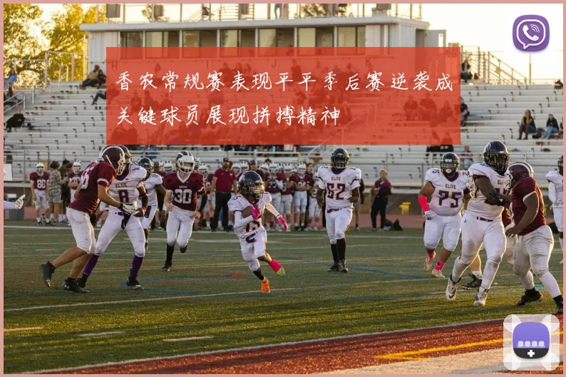 香农常规赛表现平平季后赛逆袭成关键球员展现拼搏精神