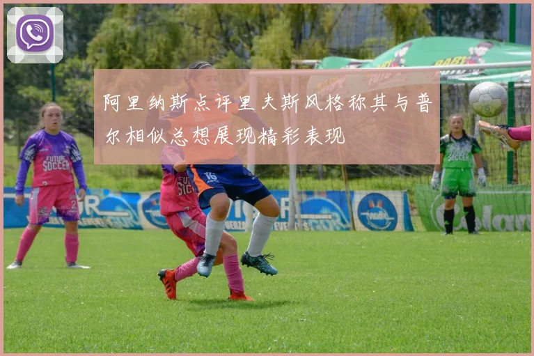 阿里纳斯点评里夫斯风格称其与普尔相似总想展现精彩表现
