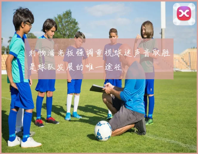 利物浦老板强调重视球迷声音取胜是球队发展的唯一途径