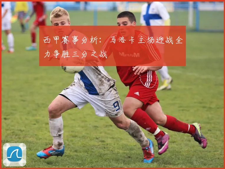 西甲赛事分析：马洛卡主场迎战全力争胜三分之战