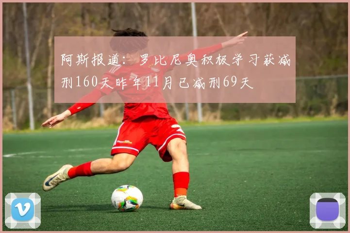 阿斯报道：罗比尼奥积极学习获减刑160天昨年11月已减刑69天