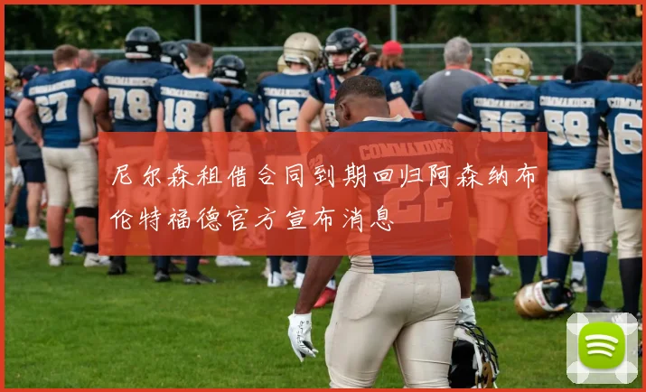 尼尔森租借合同到期回归阿森纳布伦特福德官方宣布消息