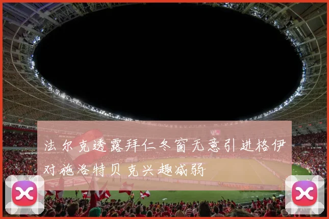 法尔克透露拜仁冬窗无意引进格伊对施洛特贝克兴趣减弱