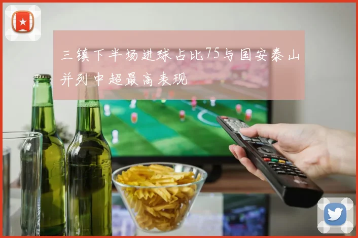 三镇下半场进球占比75与国安泰山并列中超最高表现