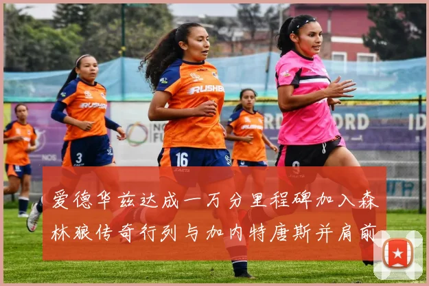 爱德华兹达成一万分里程碑加入森林狼传奇行列与加内特唐斯并肩前行