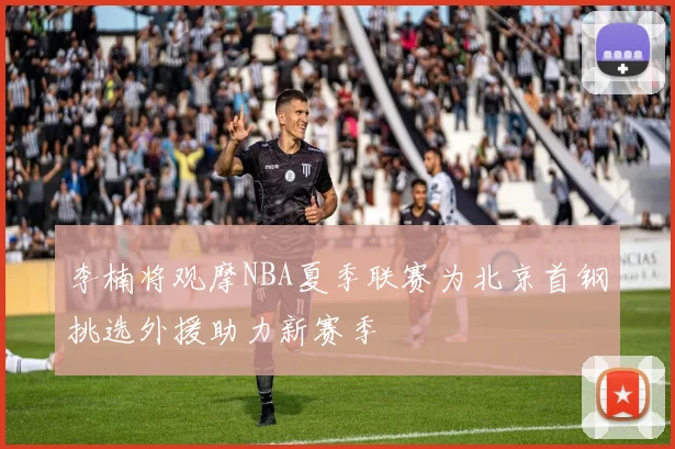 李楠将观摩NBA夏季联赛为北京首钢挑选外援助力新赛季