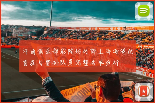 河南俱乐部彩陶坊对阵上海海港的首发与替补队员完整名单分析