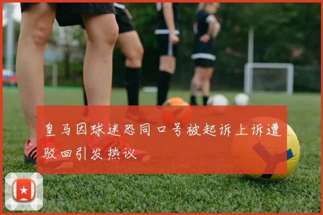 皇马因球迷恐同口号被起诉上诉遭驳回引发热议